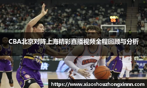 CBA北京对阵上海精彩直播视频全程回顾与分析