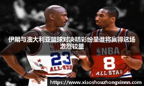 伊朗与澳大利亚篮球对决精彩纷呈谁将赢得这场激烈较量