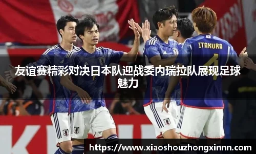 友谊赛精彩对决日本队迎战委内瑞拉队展现足球魅力
