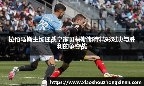 拉怕马斯主场迎战皇家贝蒂斯期待精彩对决与胜利的争夺战