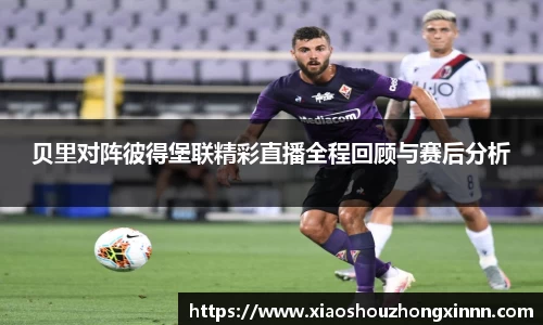贝里对阵彼得堡联精彩直播全程回顾与赛后分析
